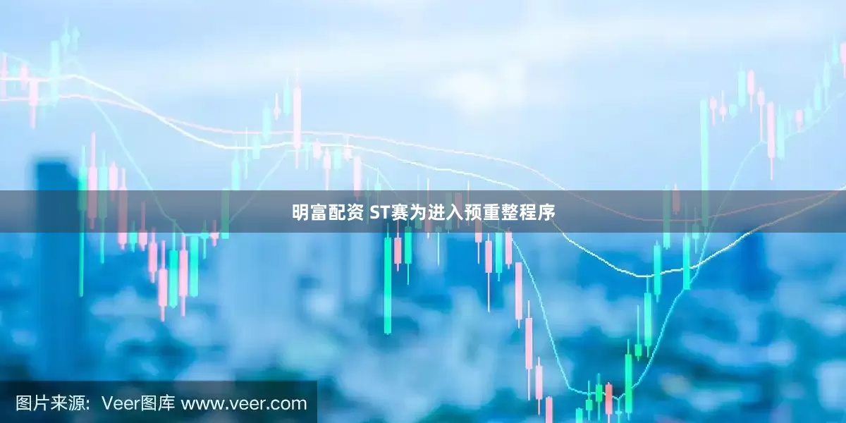 明富配资 ST赛为进入预重整程序