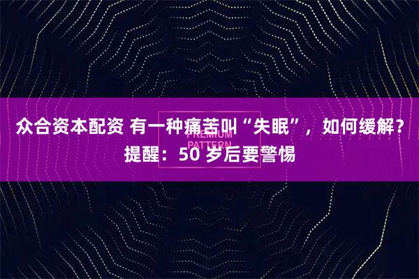 众合资本配资 有一种痛苦叫“失眠”，如何缓解？提醒：50 岁后要警惕