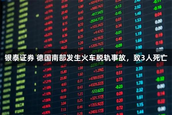 银泰证券 德国南部发生火车脱轨事故，致3人死亡