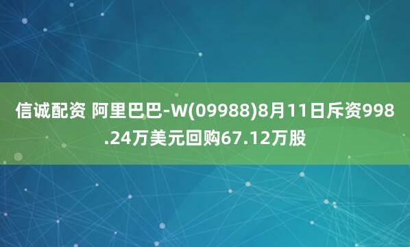 信诚配资 阿里巴巴-W(09988)8月11日斥资998.24万美元回购67.12万股