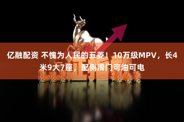 亿融配资 不愧为人民的五菱！10万级MPV，长4米9大7座，配侧滑门可油可电