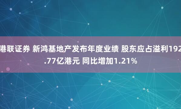 港联证券 新鸿基地产发布年度业绩 股东应占溢利192.77亿港元 同比增加1.21%