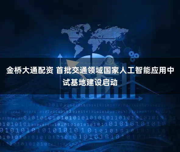 金桥大通配资 首批交通领域国家人工智能应用中试基地建设启动
