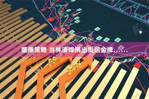 盛康策略 当林清峰捐出奥运金牌……