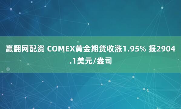 赢翻网配资 COMEX黄金期货收涨1.95% 报2904.1美元/盎司