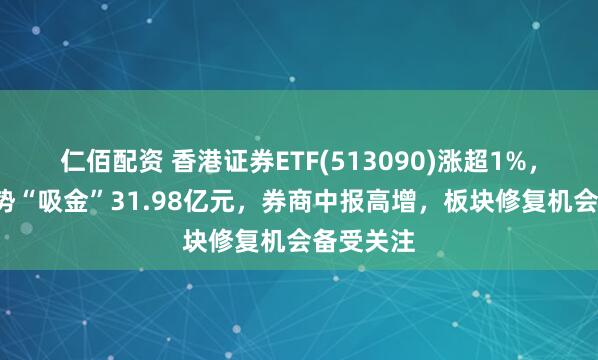 仁佰配资 香港证券ETF(513090)涨超1%,近6日强势“吸金”31.98亿元,券商中报高增,板块修复机会备受关注