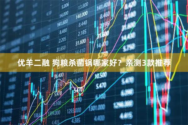 优羊二融 狗粮杀菌锅哪家好？亲测3款推荐