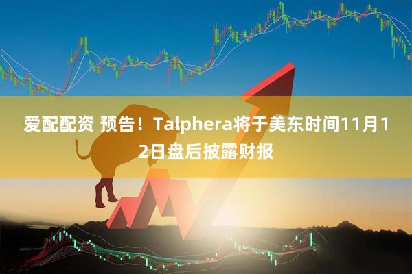 爱配配资 预告！Talphera将于美东时间11月12日盘后披露财报