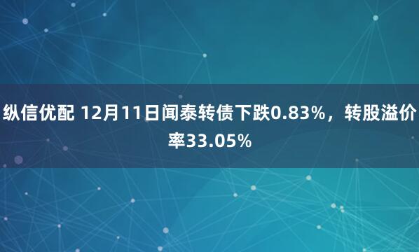 纵信优配 12月11日闻泰转债下跌0.83%,转股溢价率33.05%