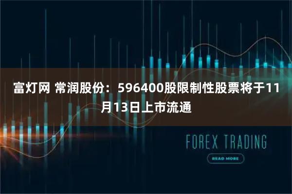 富灯网 常润股份：596400股限制性股票将于11月13日上市流通