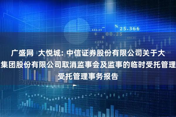 广盛网  大悦城: 中信证券股份有限公司关于大悦城控股集团股份有限公司取消监事会及监事的临时受托管理事务报告
